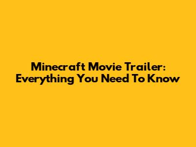 Minecraft Movie Trailer: Everything You Need To Know