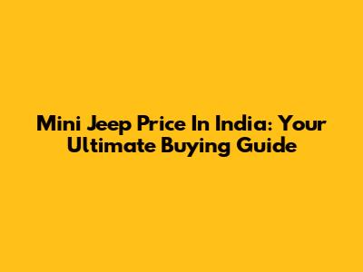 Mini Jeep Price In India: Your Ultimate Buying Guide