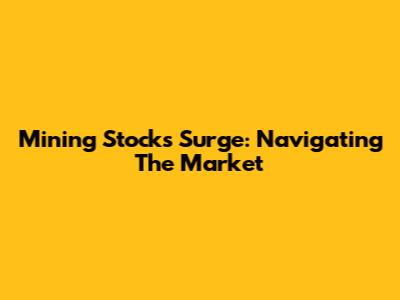 Mining Stocks Surge: Navigating The Market