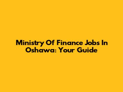 Ministry Of Finance Jobs In Oshawa: Your Guide