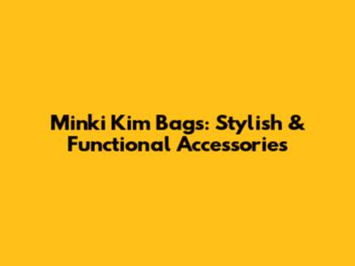 Minki Kim Bags: Stylish & Functional Accessories
