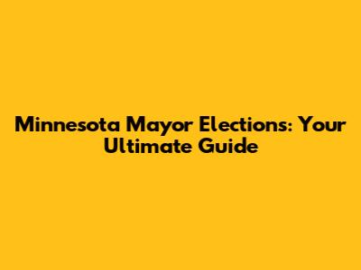 Minnesota Mayor Elections: Your Ultimate Guide