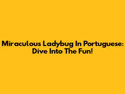 Miraculous Ladybug In Portuguese: Dive Into The Fun!