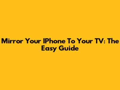Mirror Your IPhone To Your TV: The Easy Guide
