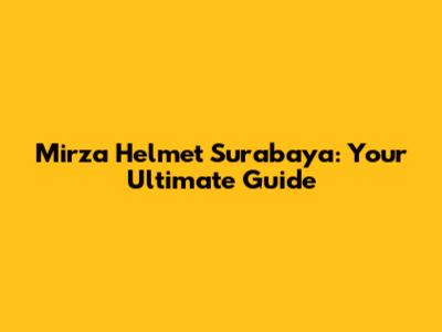 Mirza Helmet Surabaya: Your Ultimate Guide