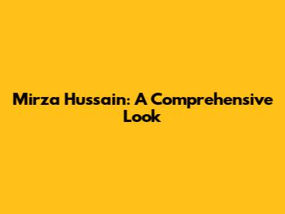 Mirza Hussain: A Comprehensive Look