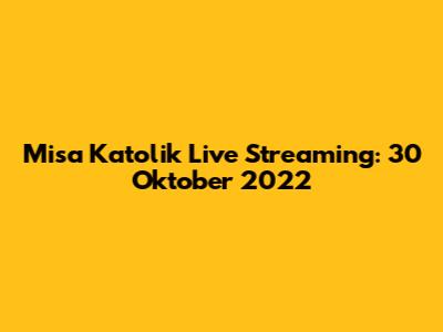 Misa Katolik Live Streaming: 30 Oktober 2022