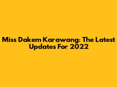 Miss Dakem Karawang: The Latest Updates For 2022