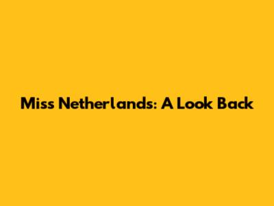 Miss Netherlands: A Look Back