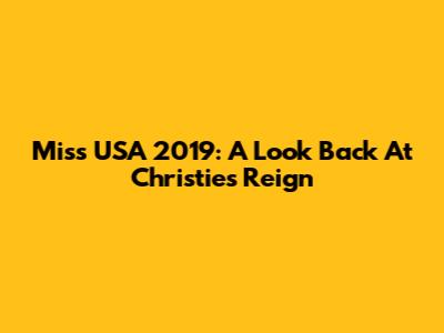 Miss USA 2019: A Look Back At Christie's Reign
