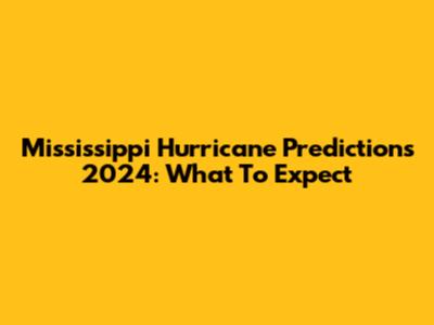 Mississippi Hurricane Predictions 2024: What To Expect