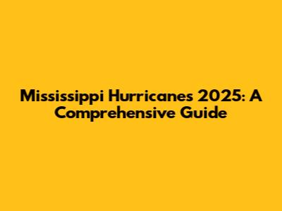 Mississippi Hurricanes 2025: A Comprehensive Guide