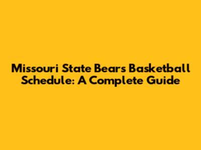 Missouri State Bears Basketball Schedule: A Complete Guide