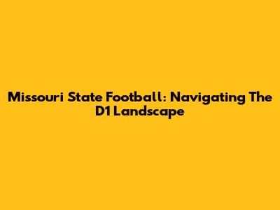 Missouri State Football: Navigating The D1 Landscape