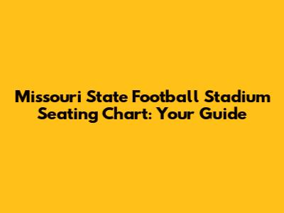 Missouri State Football Stadium Seating Chart: Your Guide