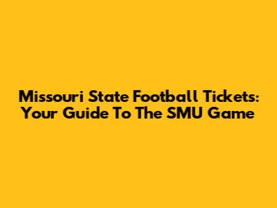 Missouri State Football Tickets: Your Guide To The SMU Game