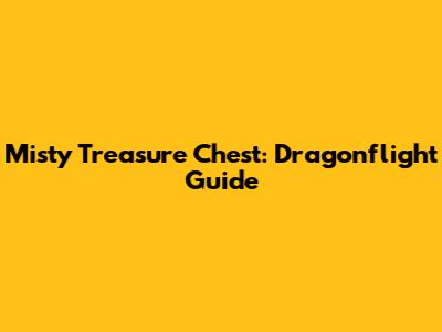 Misty Treasure Chest: Dragonflight Guide