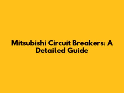 Mitsubishi Circuit Breakers: A Detailed Guide