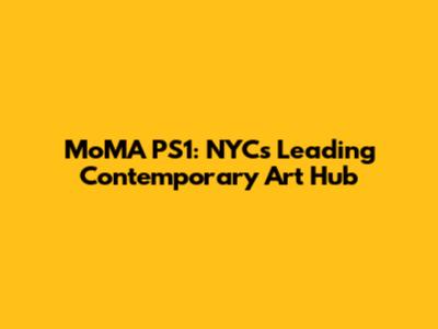 MoMA PS1: NYC's Leading Contemporary Art Hub