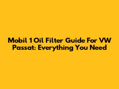 Mobil 1 Oil Filter Guide For VW Passat: Everything You Need