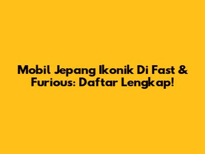 Mobil Jepang Ikonik Di Fast & Furious: Daftar Lengkap!
