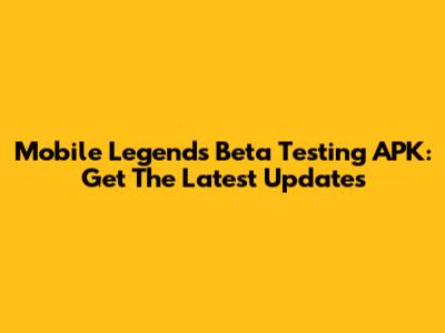 Mobile Legends Beta Testing APK: Get The Latest Updates