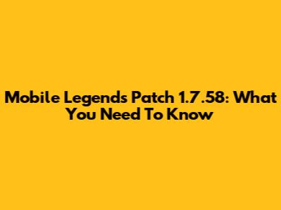 Mobile Legends Patch 1.7.58: What You Need To Know