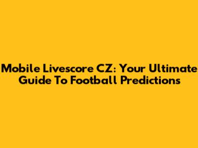 Mobile Livescore CZ: Your Ultimate Guide To Football Predictions