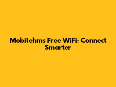 Mobilehms Free WiFi: Connect Smarter