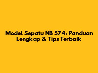 Model Sepatu NB 574: Panduan Lengkap & Tips Terbaik