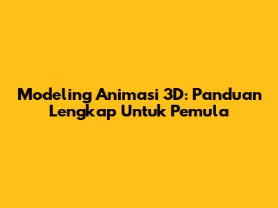 Modeling Animasi 3D: Panduan Lengkap Untuk Pemula
