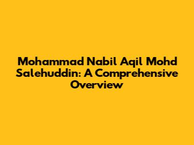 Mohammad Nabil Aqil Mohd Salehuddin: A Comprehensive Overview