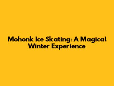 Mohonk Ice Skating: A Magical Winter Experience