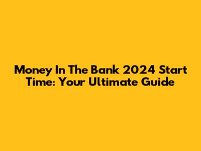 Money In The Bank 2024 Start Time: Your Ultimate Guide