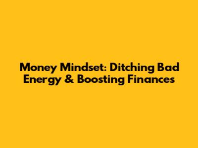 Money Mindset: Ditching Bad Energy & Boosting Finances
