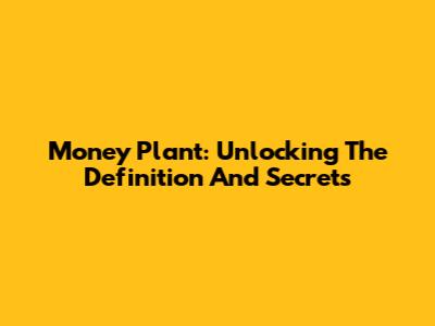 Money Plant: Unlocking The Definition And Secrets
