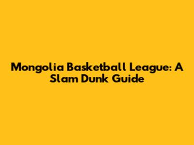 Mongolia Basketball League: A Slam Dunk Guide