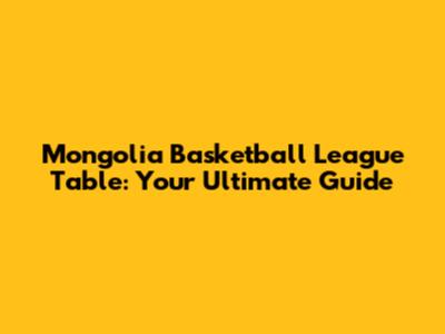 Mongolia Basketball League Table: Your Ultimate Guide