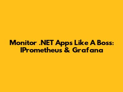 Monitor .NET Apps Like A Boss: IPrometheus & Grafana