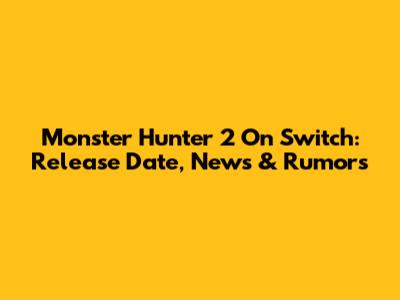 Monster Hunter 2 On Switch: Release Date, News & Rumors