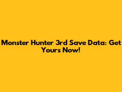 Monster Hunter 3rd Save Data: Get Yours Now!