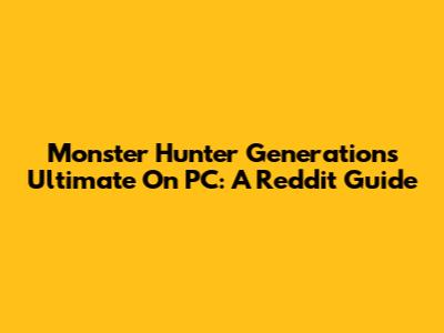 Monster Hunter Generations Ultimate On PC: A Reddit Guide