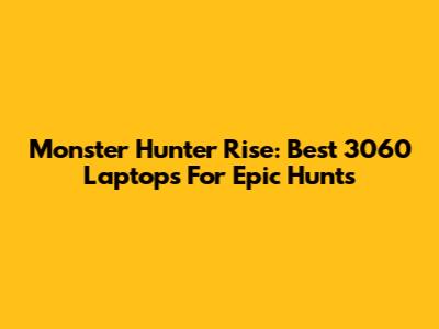 Monster Hunter Rise: Best 3060 Laptops For Epic Hunts