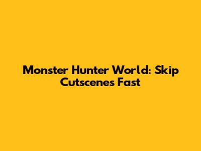 Monster Hunter World: Skip Cutscenes Fast
