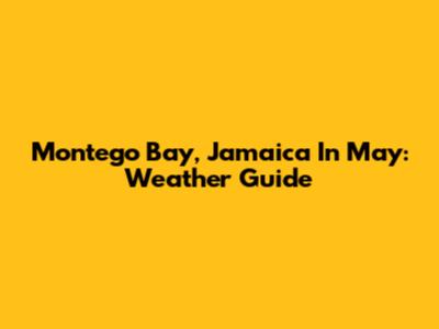 Montego Bay, Jamaica In May: Weather Guide