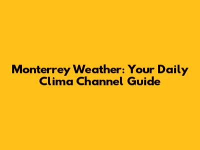 Monterrey Weather: Your Daily Clima Channel Guide