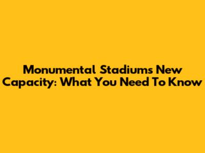 Monumental Stadium's New Capacity: What You Need To Know