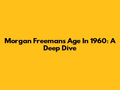 Morgan Freeman's Age In 1960: A Deep Dive