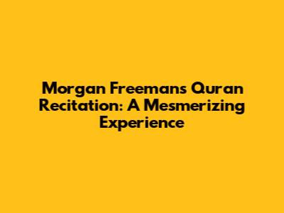 Morgan Freeman's Quran Recitation: A Mesmerizing Experience