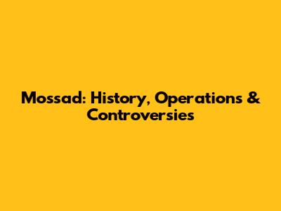 Mossad: History, Operations & Controversies